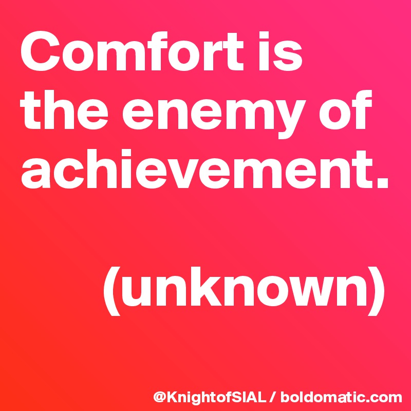 Comfort is the enemy of achievement. 

       (unknown)
