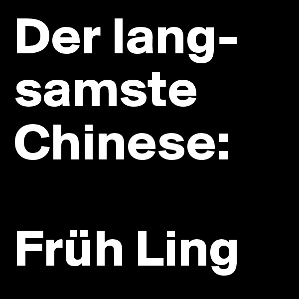 Der lang-samste Chinese:

Früh Ling