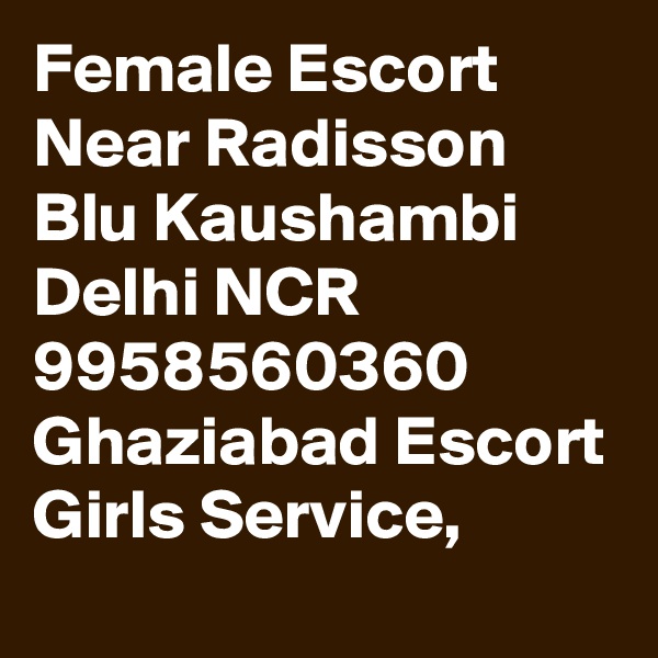 Female Escort Near Radisson Blu Kaushambi Delhi NCR
9958560360 Ghaziabad Escort Girls Service,