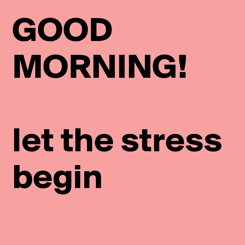 GOOD MORNING! let the stress begin - Post by siouxz on Boldomatic