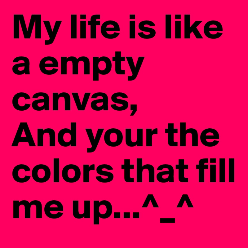 My life is like a empty canvas,
And your the colors that fill me up...^_^