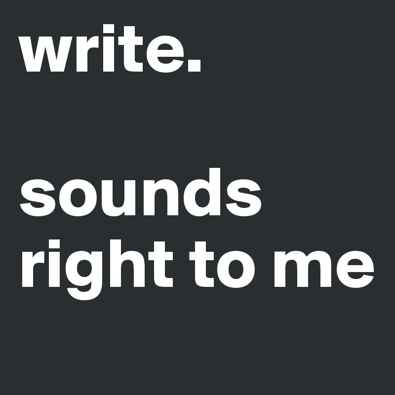 write.

sounds right to me