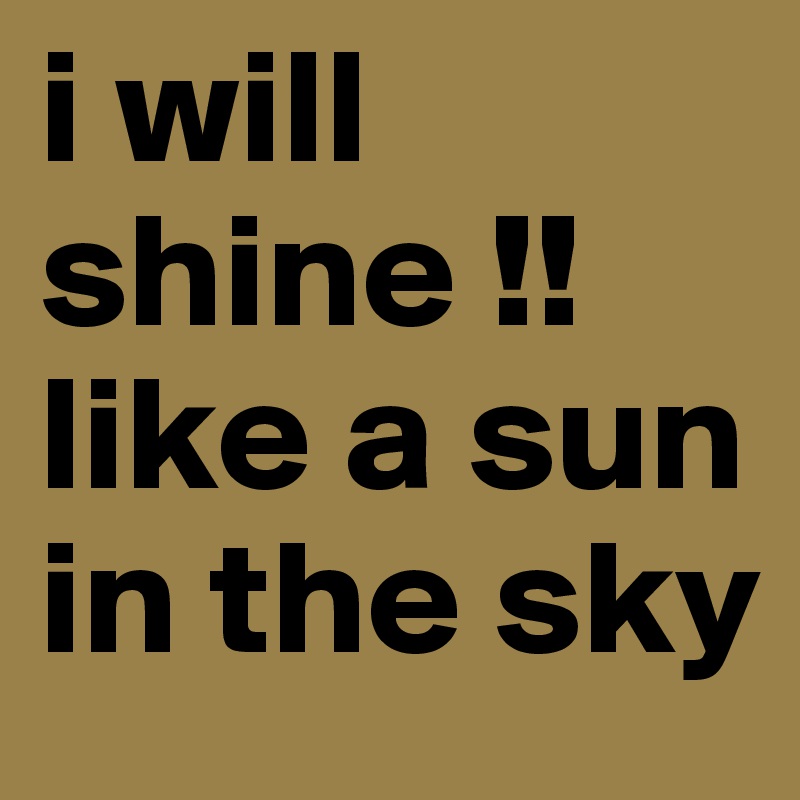 i will shine !! like a sun in the sky