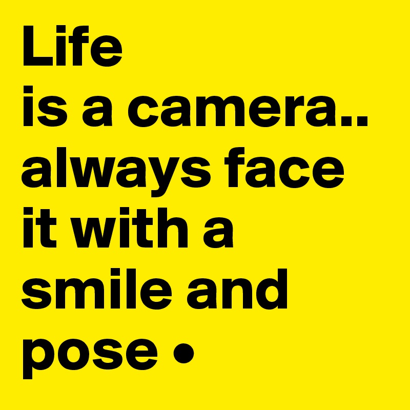 Life
is a camera..
always face it with a smile and pose •