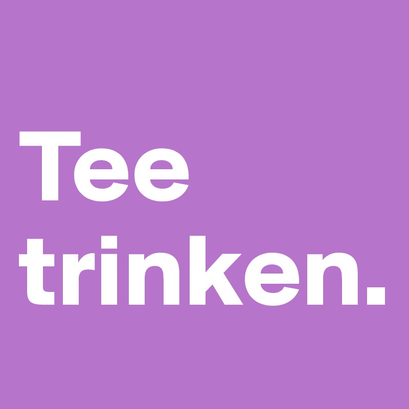 
Tee trinken.