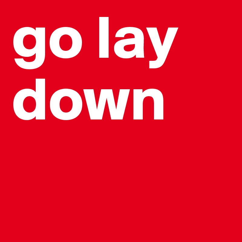 go lay      
down