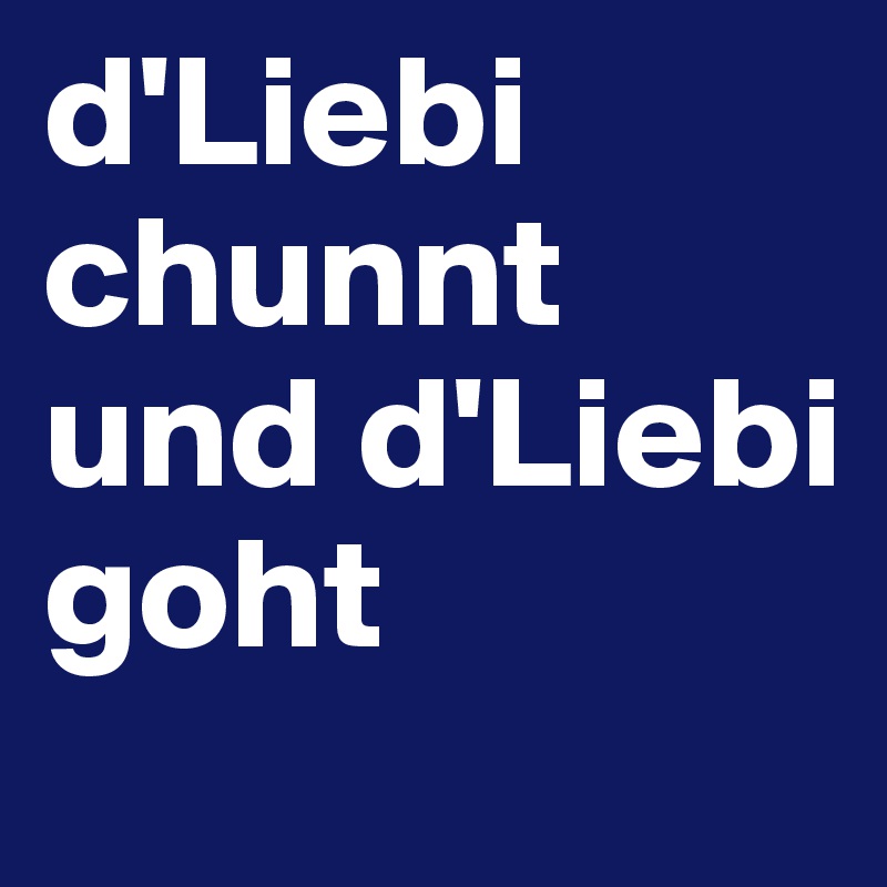 d'Liebi chunnt und d'Liebi goht