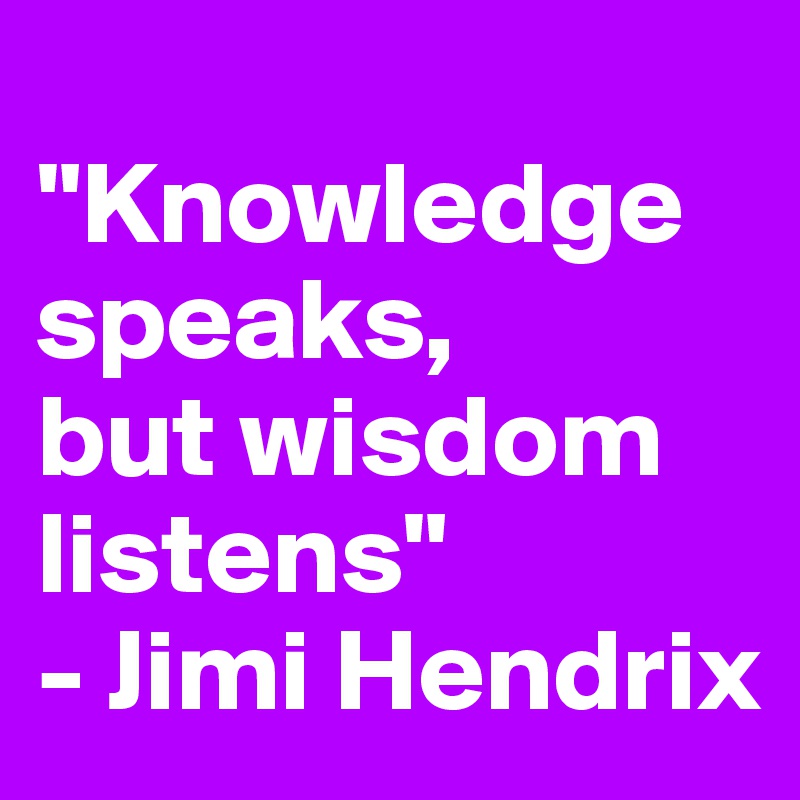 
"Knowledge speaks, 
but wisdom listens" 
- Jimi Hendrix