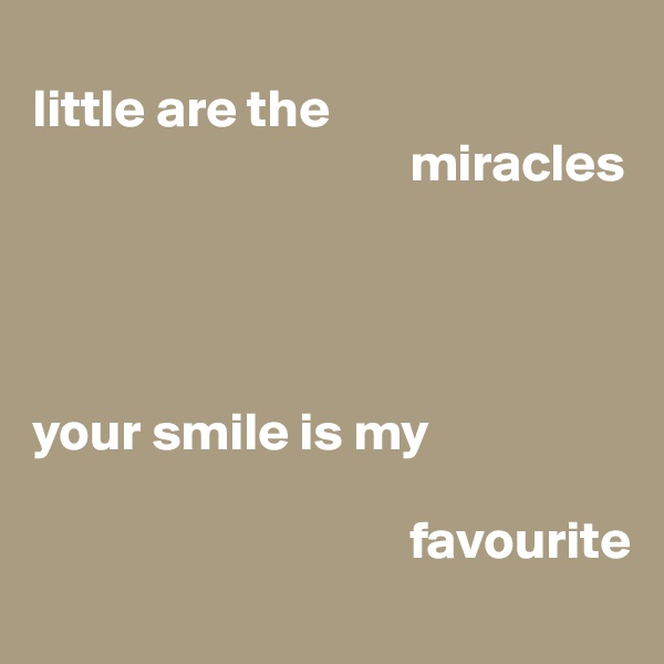 
little are the      
                                   miracles




your smile is my 

                                   favourite
