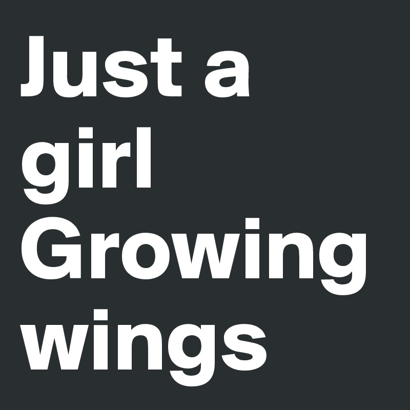 Just a girl 
Growing wings