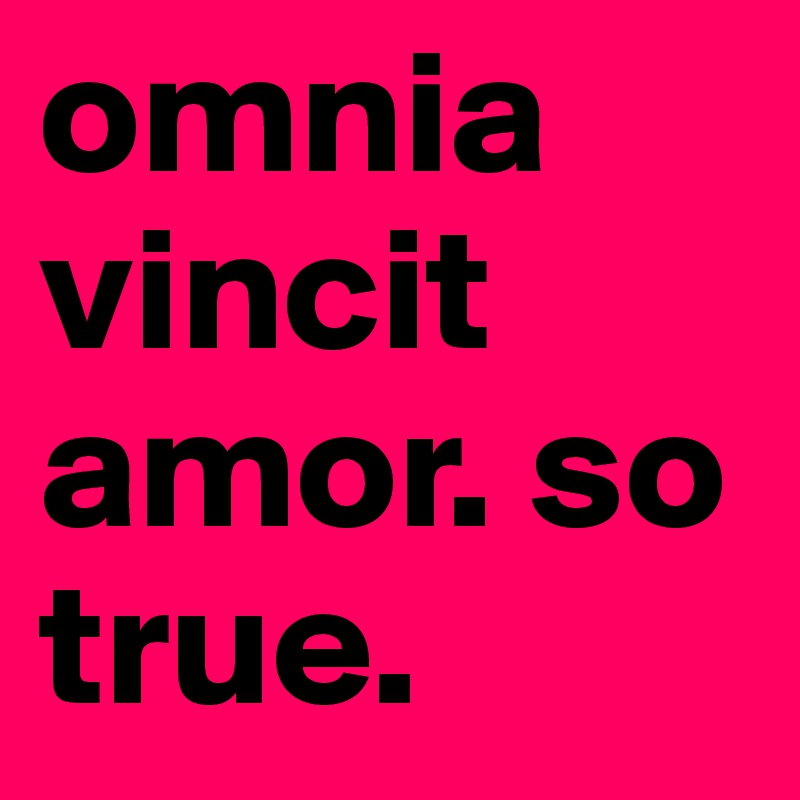 omnia vincit amor. so true. 