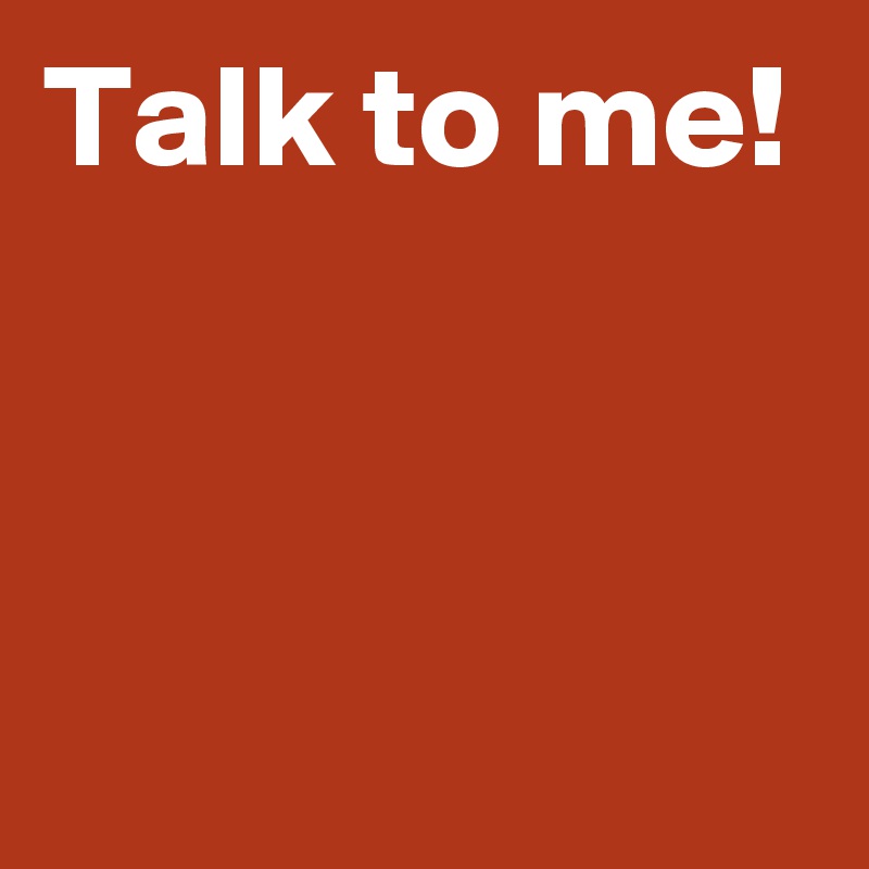 Talk to me!


