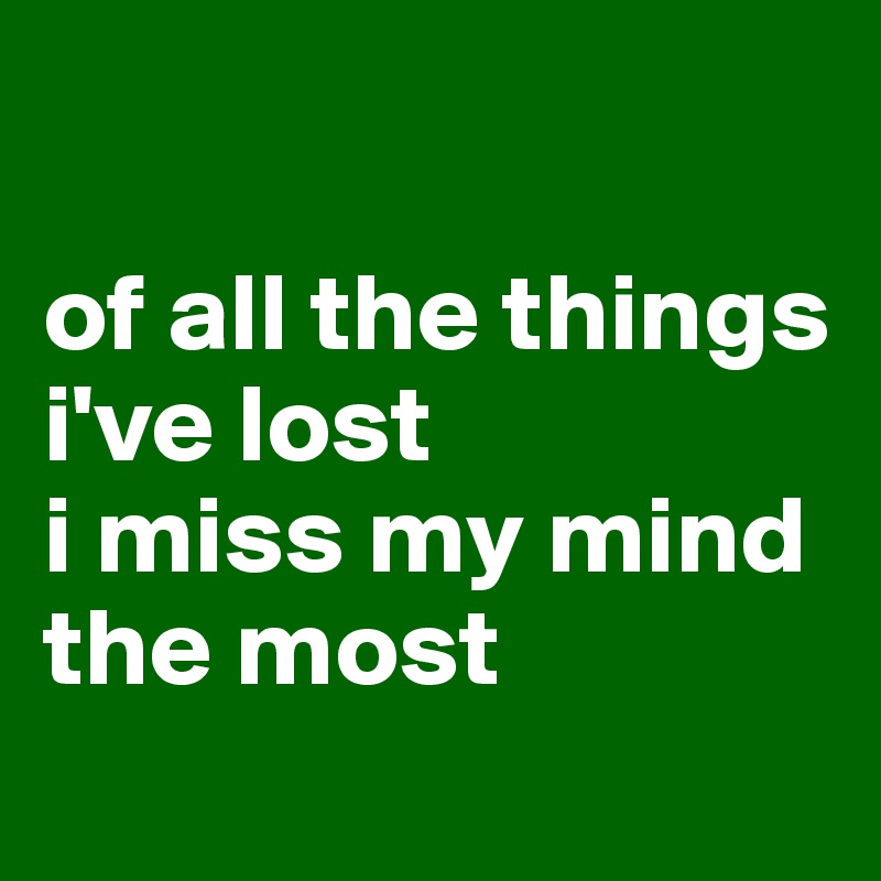 

of all the things i've lost
i miss my mind the most
