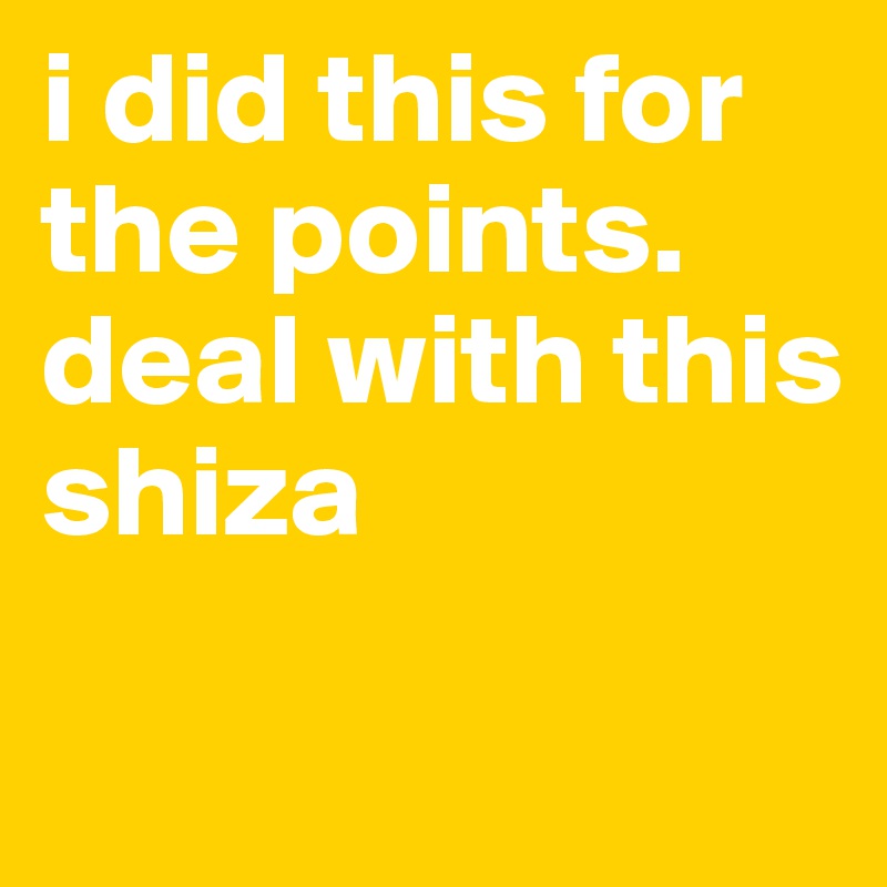 i did this for the points.
deal with this shiza

