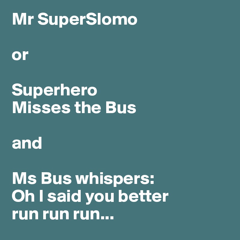 Mr SuperSlomo

or

Superhero 
Misses the Bus

and

Ms Bus whispers: 
Oh I said you better 
run run run...