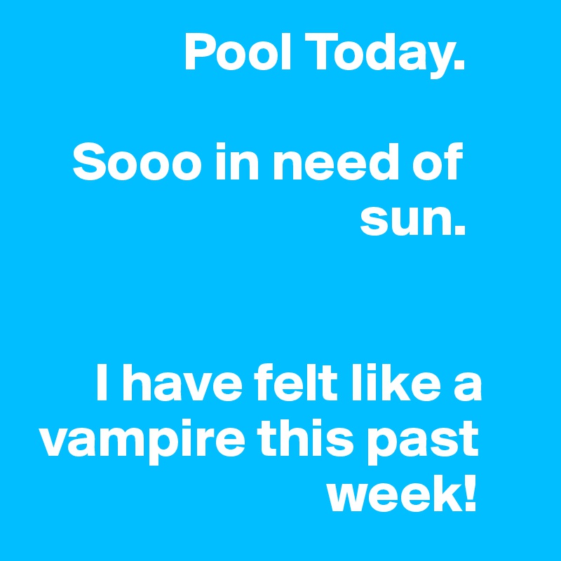               Pool Today.

    Sooo in need of   
                              sun.
 

      I have felt like a 
 vampire this past 
                           week! 