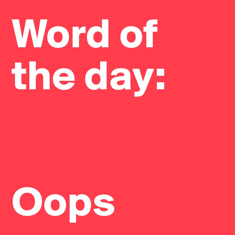 Word of
the day:


Oops 