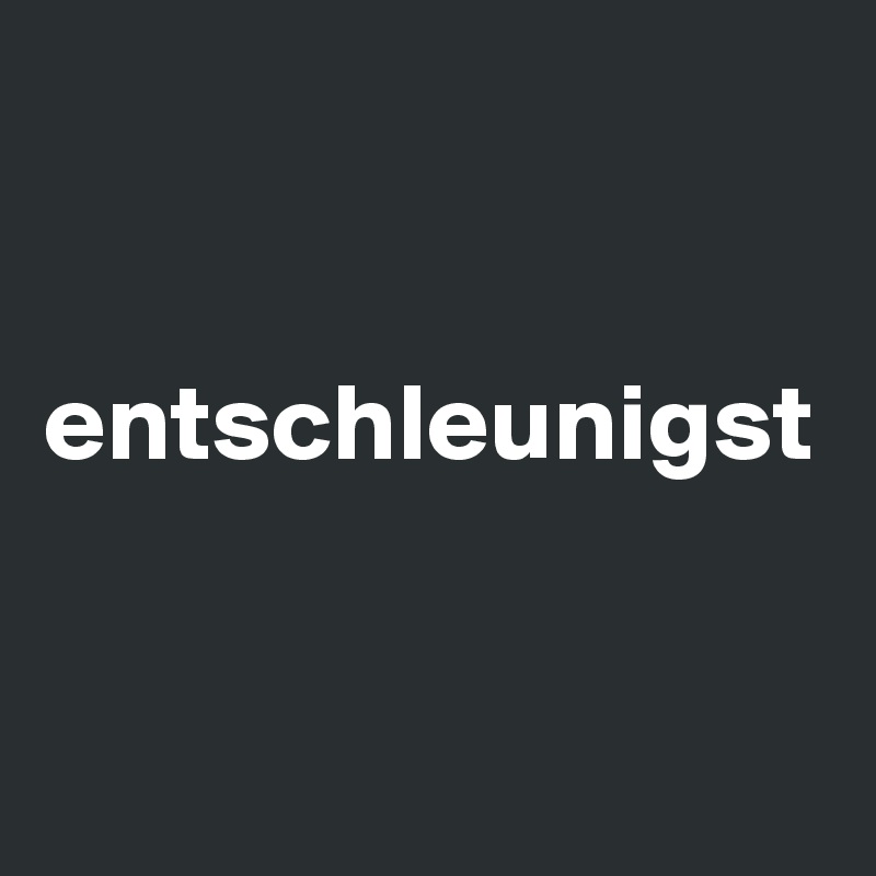 


entschleunigst


