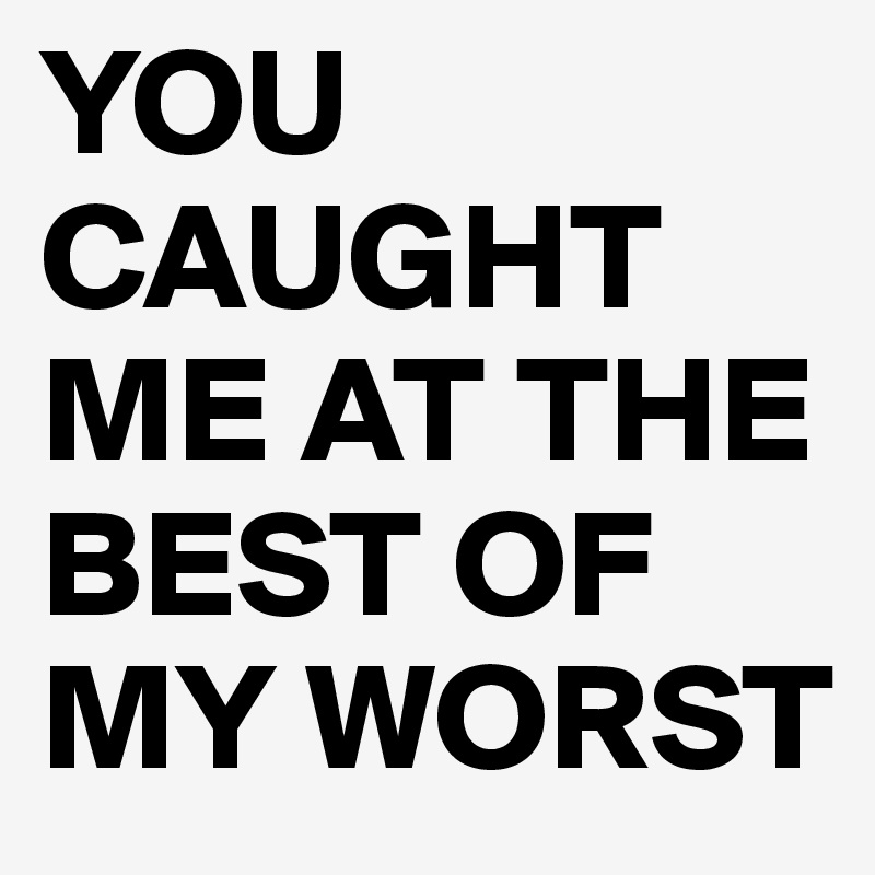 you-caught-me-at-the-best-of-my-worst-post-by-haman-on-boldomatic