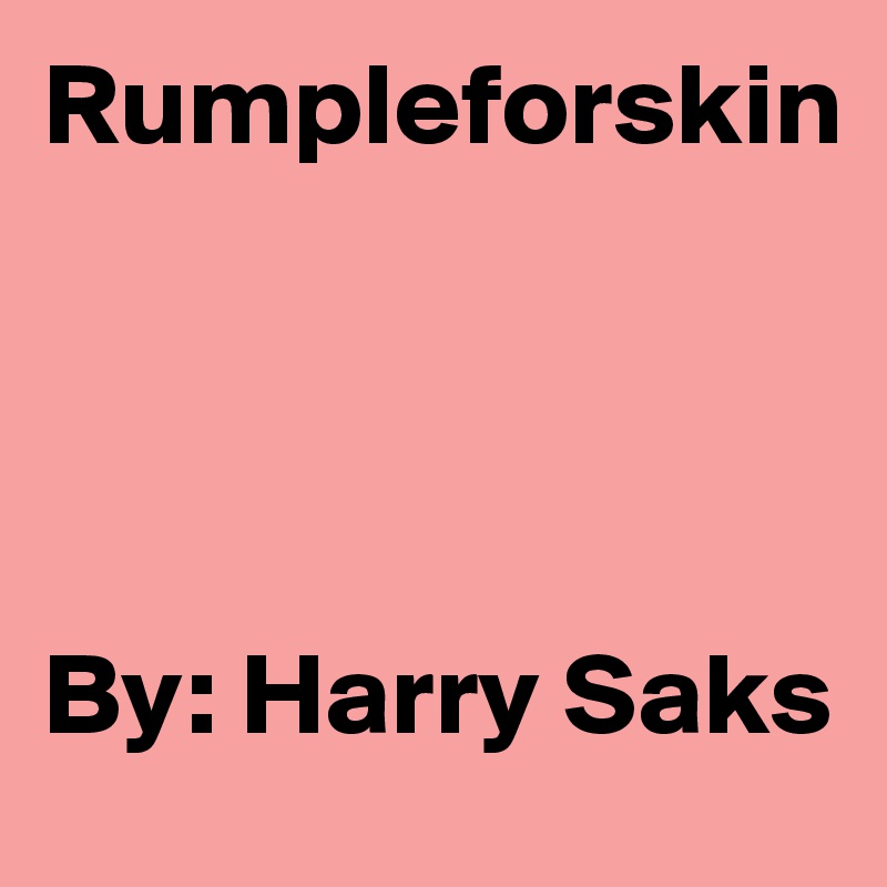 Rumpleforskin




By: Harry Saks