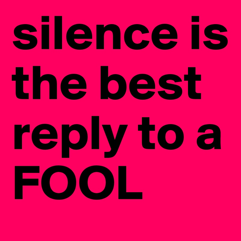 silence is the best reply to a FOOL