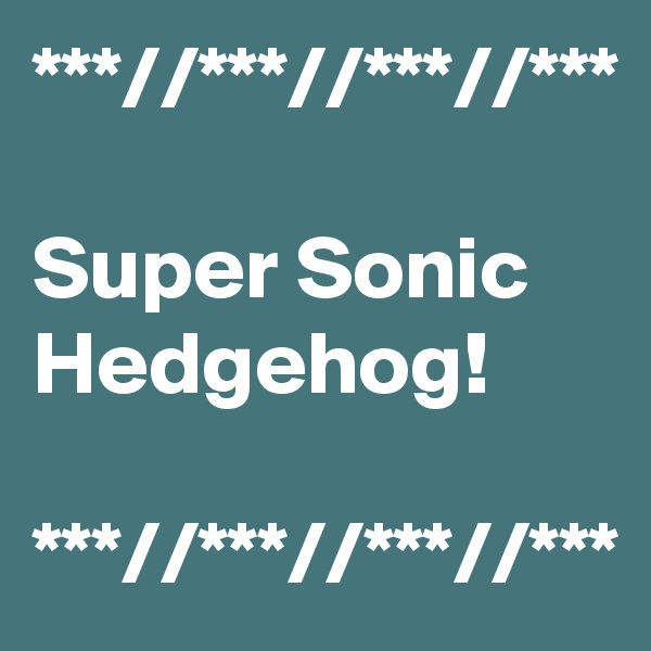 ***//***//***//***

Super Sonic Hedgehog!

***//***//***//***