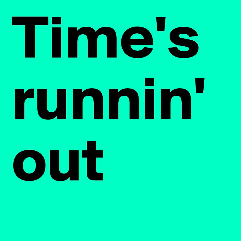 Time's runnin' out
