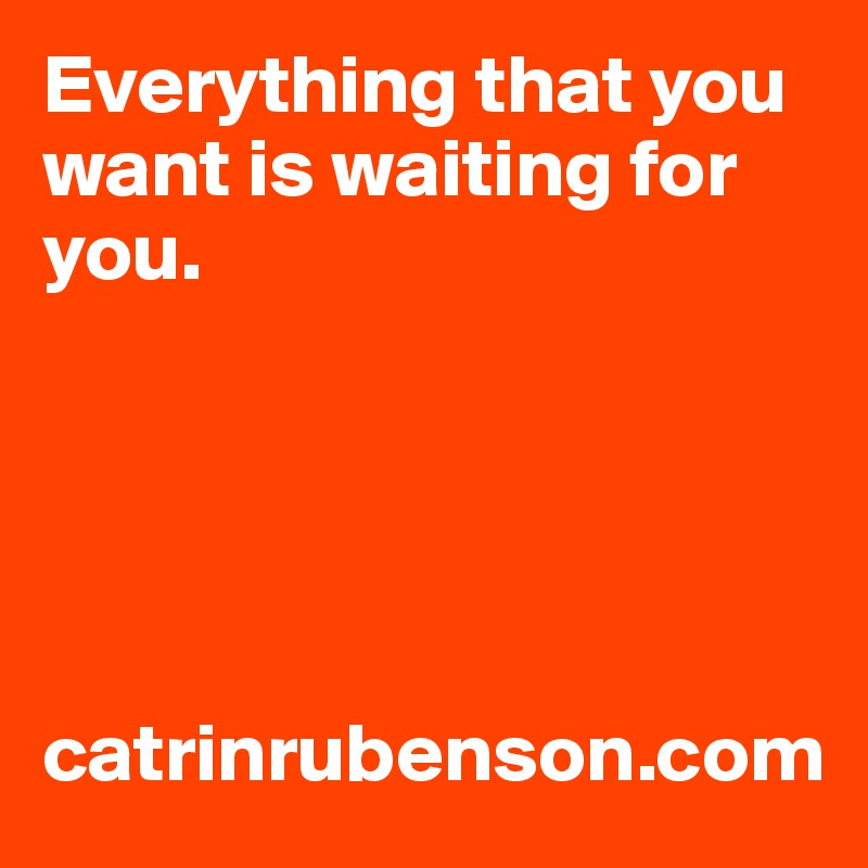 Everything that you want is waiting for you.





catrinrubenson.com