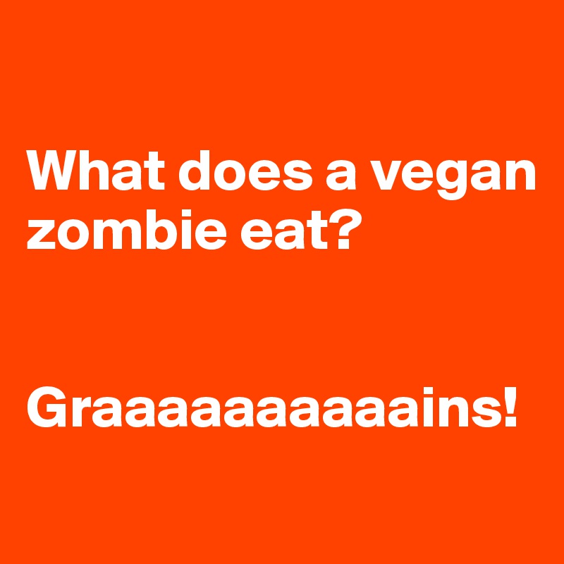 

What does a vegan zombie eat?


Graaaaaaaaaains!
