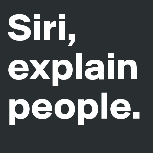 Siri, explain  people.