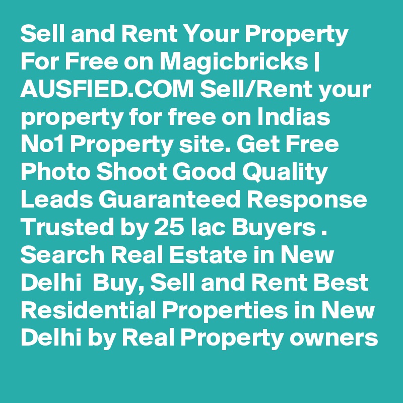 Sell and Rent Your Property For Free on Magicbricks | AUSFIED.COM Sell/Rent your property for free on Indias No1 Property site. Get Free Photo Shoot Good Quality Leads Guaranteed Response Trusted by 25 lac Buyers . Search Real Estate in New Delhi  Buy, Sell and Rent Best Residential Properties in New Delhi by Real Property owners