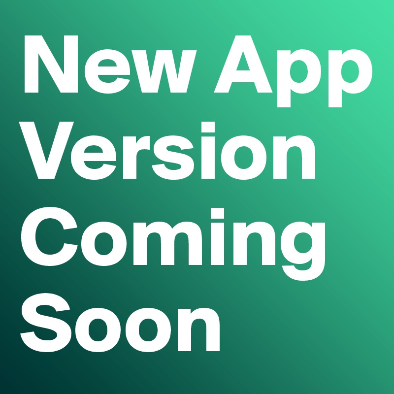 New App Version Coming Soon