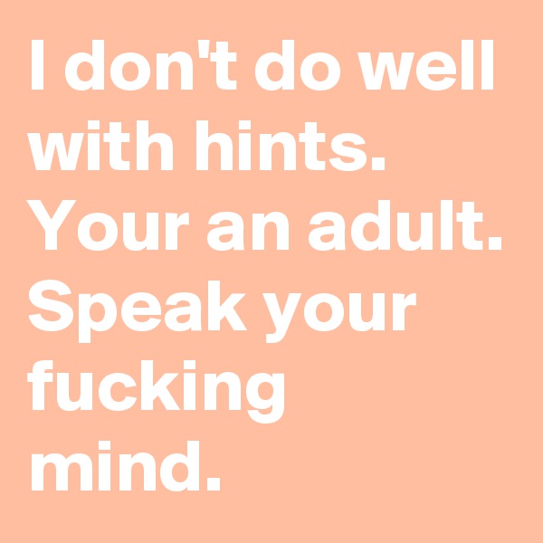 I don't do well with hints.
Your an adult.
Speak your fucking mind.