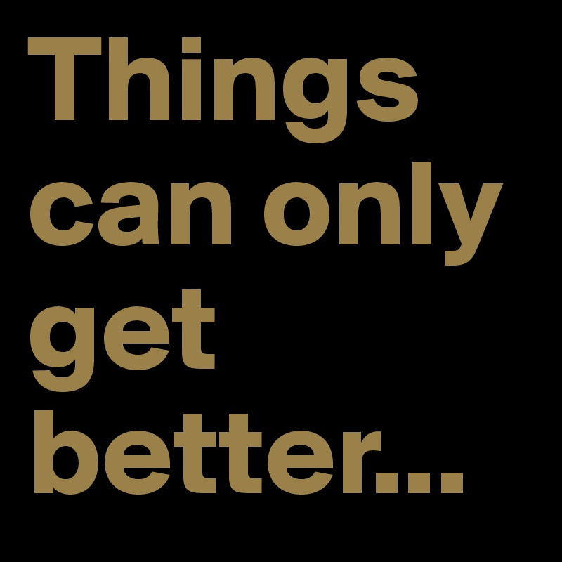 Things Can Only Get Better Post By Magicskyinabox On Boldomatic 4683