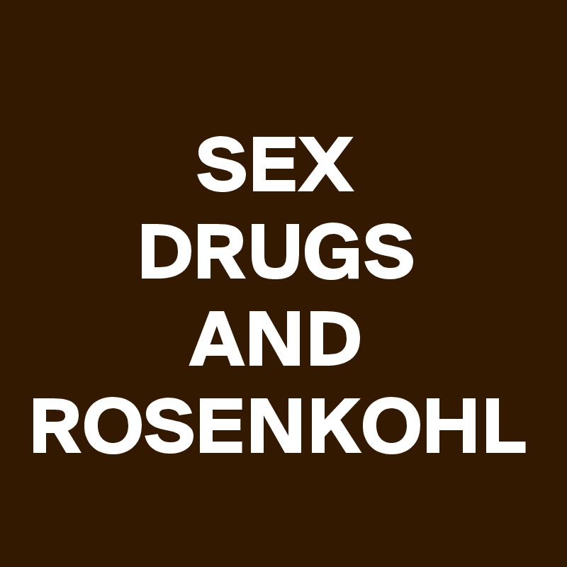 SEX
DRUGS
AND
ROSENKOHL