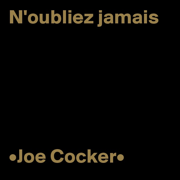 N'oubliez jamais




 
                                                                         •Joe Cocker•
