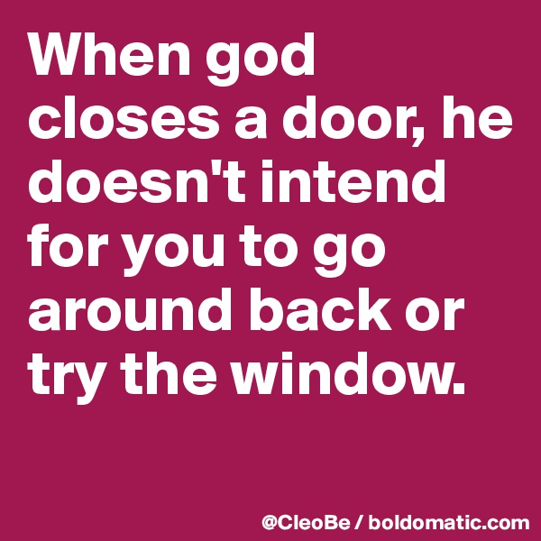 When god closes a door, he doesn't intend for you to go around back or try the window.
