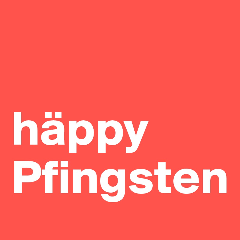 

häppy Pfingsten