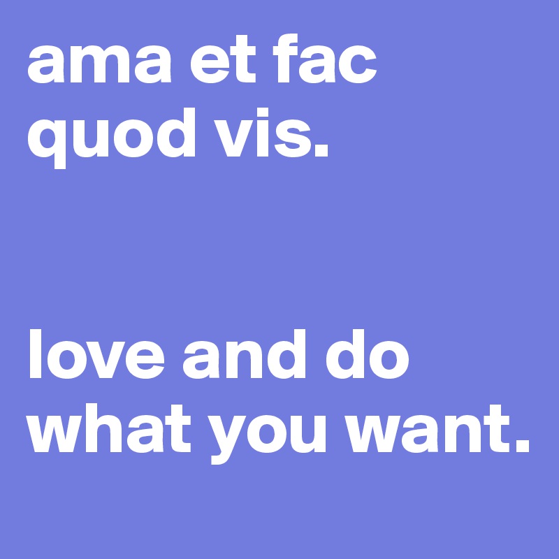 ama et fac quod vis.


love and do what you want.