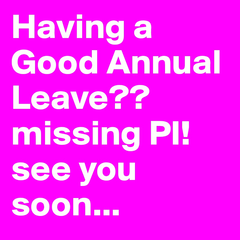 Having a Good Annual Leave?? missing PI! see you soon...