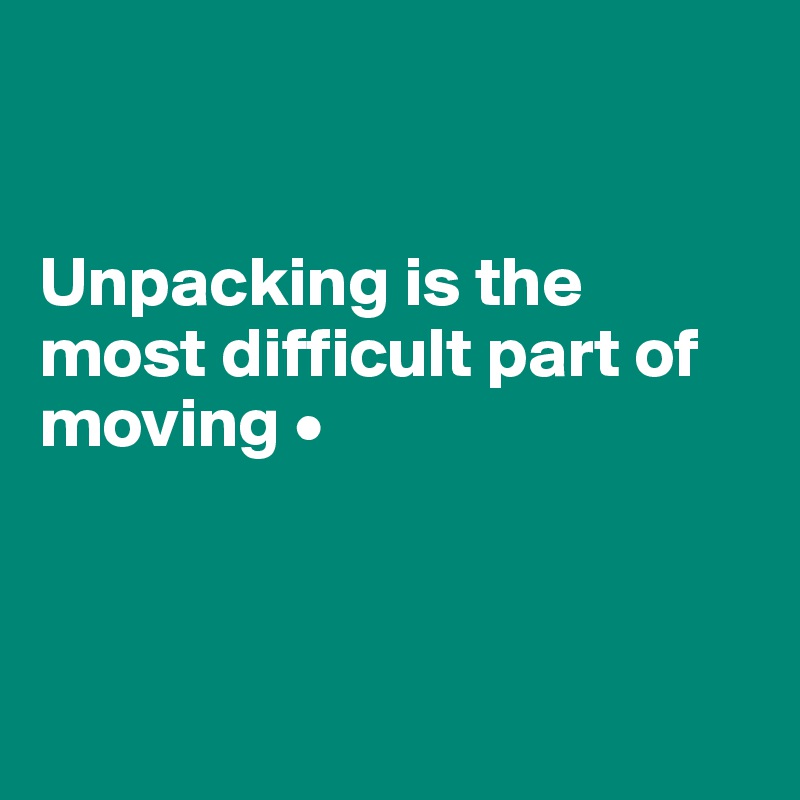 


Unpacking is the most difficult part of moving •



