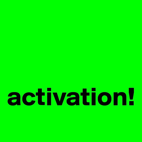 


activation!