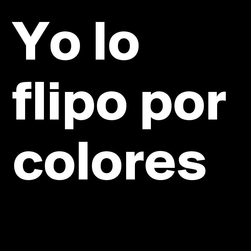 Yo lo flipo por colores