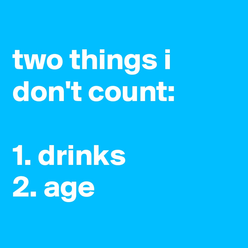 
two things i don't count:

1. drinks
2. age
