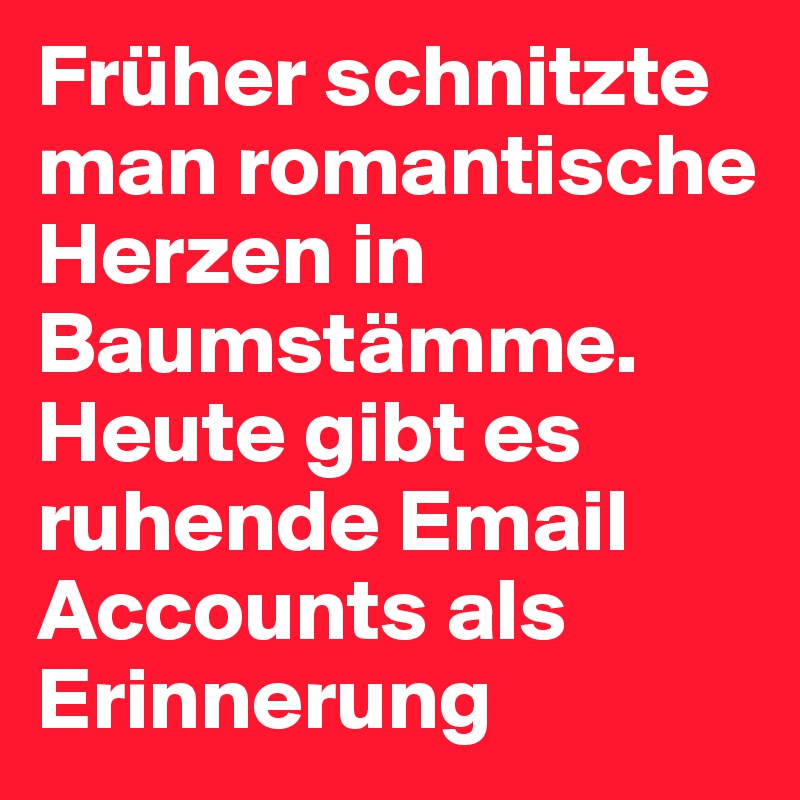 Früher schnitzte man romantische Herzen in Baumstämme. Heute gibt es ruhende Email Accounts als Erinnerung