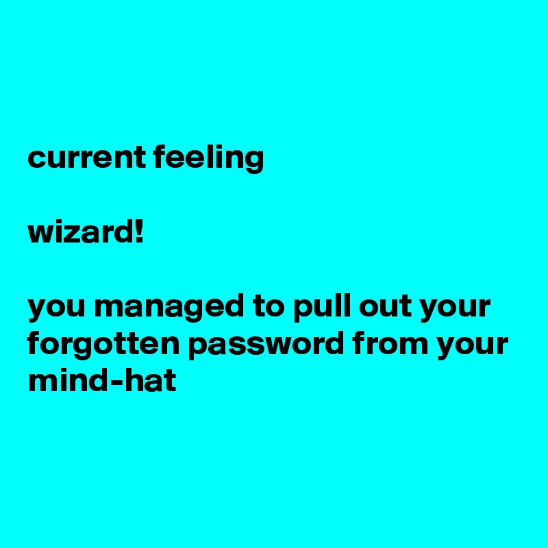 


current feeling

wizard! 

you managed to pull out your forgotten password from your mind-hat


