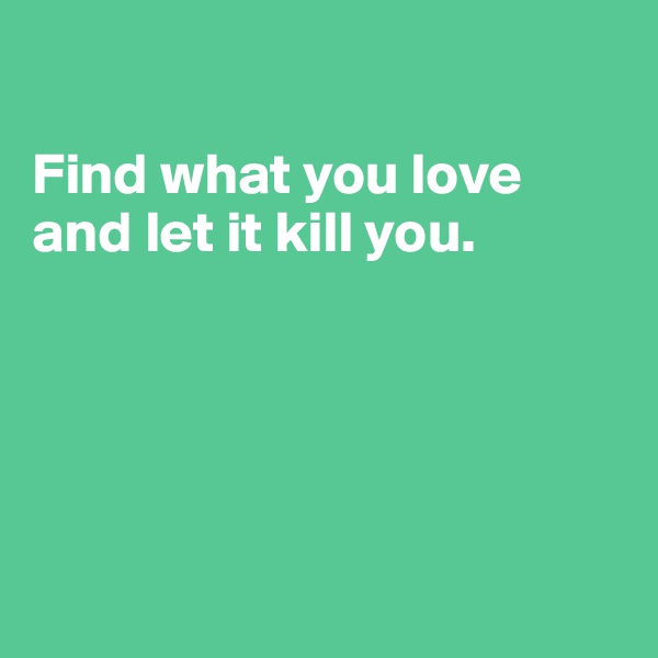                 

Find what you love and let it kill you. 





