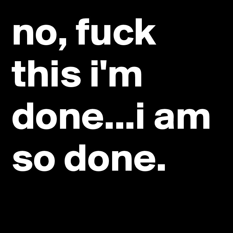 that's it, I'm done. - Post by jaybyrd on Boldomatic