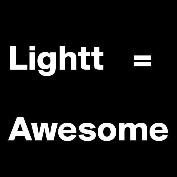
Lightt    =
  Awesome
