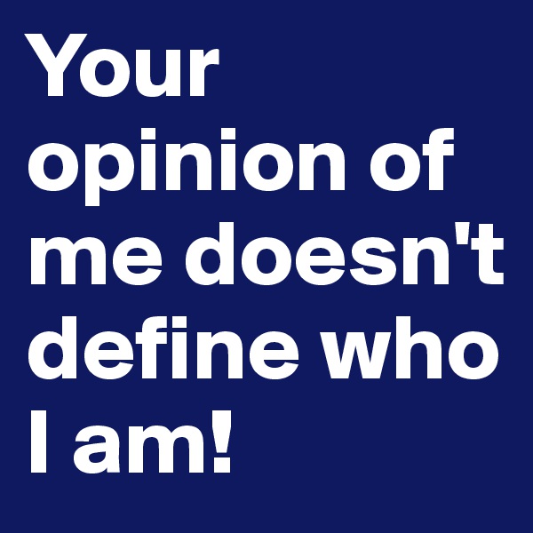 Your opinion of me doesn't define who I am!